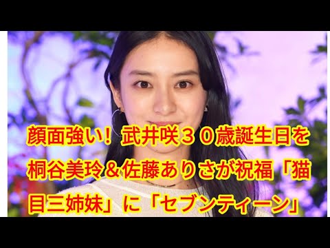 顔面強い！武井咲３０歳誕生日を桐谷美玲＆佐藤ありさが祝福「猫目三姉妹」に「セブンティーン」
