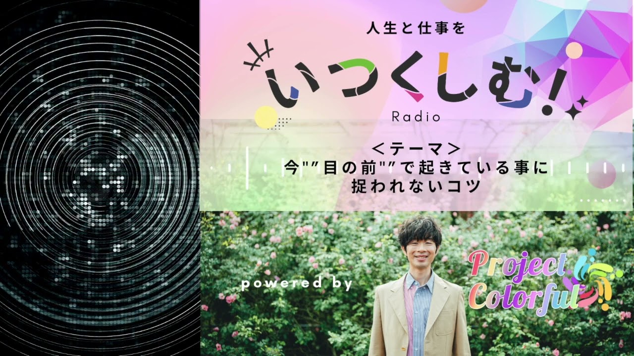 今"目の前"で起きている現象に捉われない【人生と仕事を"いくつしむ"ラジオ・第27回】
