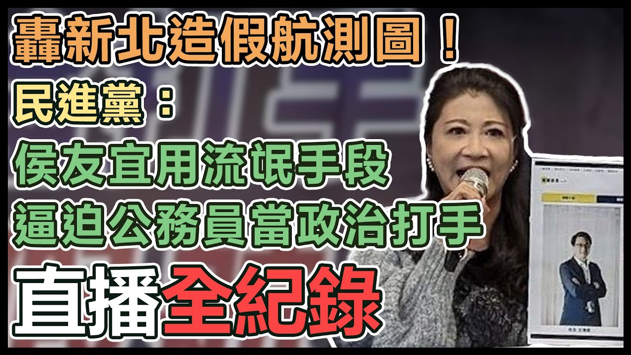 【直播完整版】轟新北造假航測圖！民進黨：侯友宜用流氓手段逼迫公務員當政治打手