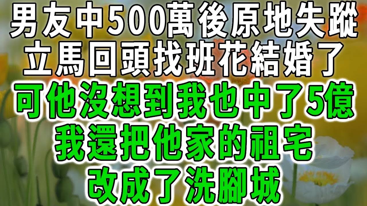 男友中500萬後原地失蹤，立馬回頭找班花結婚了，可他沒想到我也中了5億，我還把他家的祖宅，改成了洗腳城！【荷上清風】