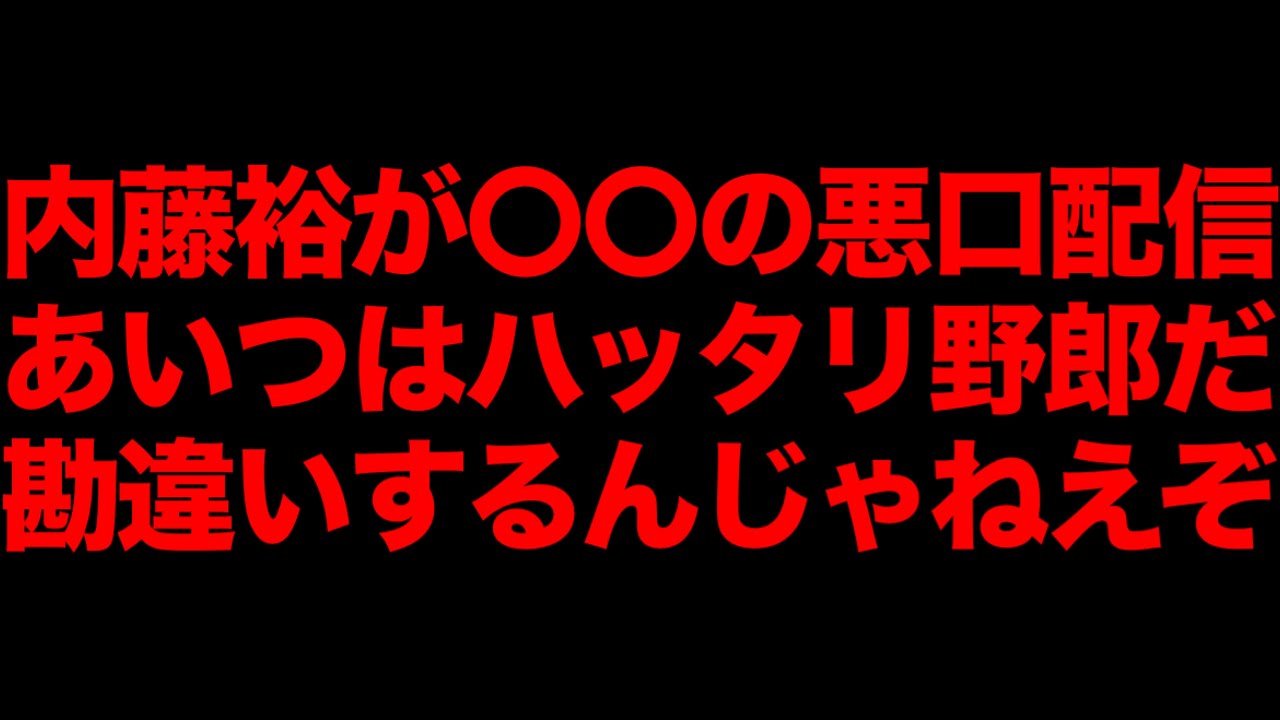 内藤裕が〇〇の悪口配信！勘違いするな