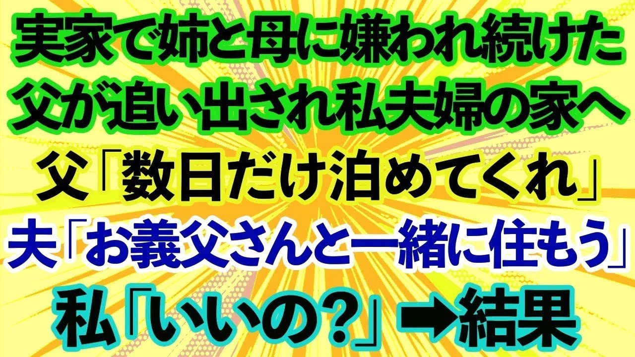 【スカッとする話】実家で姉と母に嫌われ続けた父が追い出され私夫婦の家へ。父「数日だけ泊めてくれ」夫「お義父さんと一緒に住もう」私「いいの？」→結果