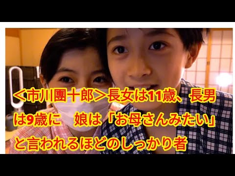 ＜市川團十郎＞長女は11歳、長男は9歳に　娘は「お母さんみたい」と言われるほどのしっかり者　「成田屋に、ござりまする。」が放送