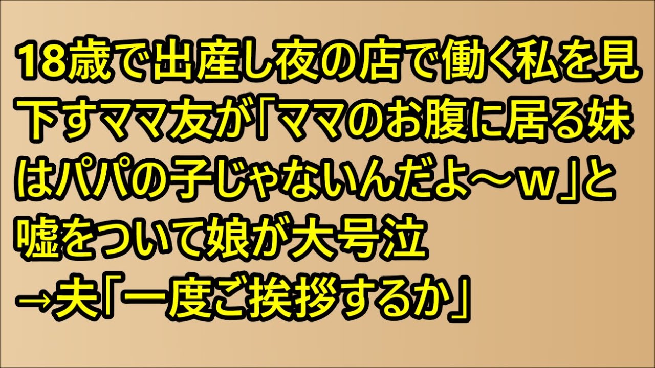 【スカッとする話】18歳で出産し夜の店で働く私を見下すママ友が「ママのお腹に居る妹はパパの子じゃないんだよ～ｗ」と嘘をついて娘が大号泣→夫「一度ご挨拶するか」