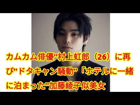 カムカム俳優”村上虹郎（26）に再び“ドタキャン騒動”「ホテルに一緒に泊まった“加藤綾子似美女”とケンカして…」