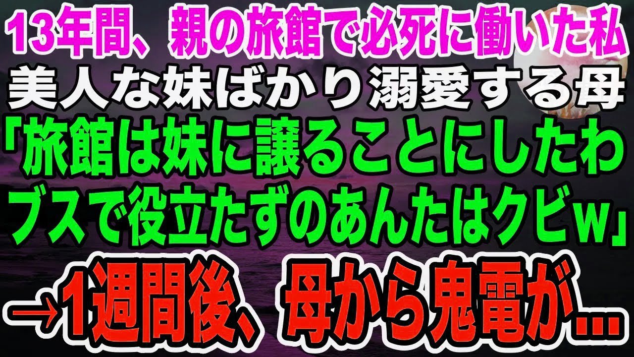 【感動】親の経営する旅館で13年間必死に働いた私。美人な妹ばかり溺愛する母「旅館は妹に譲るから！ブスなあんたは今日でクビ！出ていってw」→言われた通り辞めると、後日母から鬼電がきて…