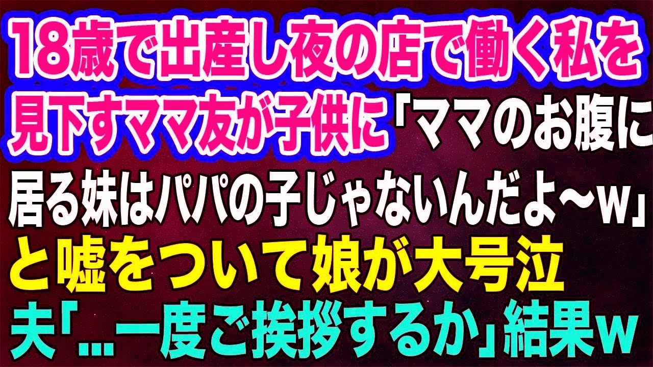【スカッとする話】18歳で出産し夜の店で働く私を見下すママ友が「ママのお腹に居る妹はパパの子じゃないんだよ～ｗ」と嘘をついて娘が大号泣→夫「一度ご挨拶するか」
