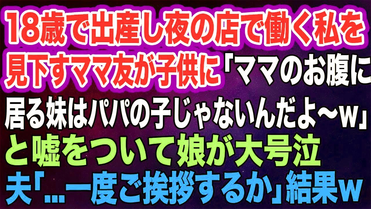 【スカッとする話】18歳で出産し夜の店で働く私を見下すママ友が「ママのお腹に居る妹はパパの子じゃないんだよ～ｗ」と嘘をついて娘が大号泣→夫「一度ご挨拶するか」