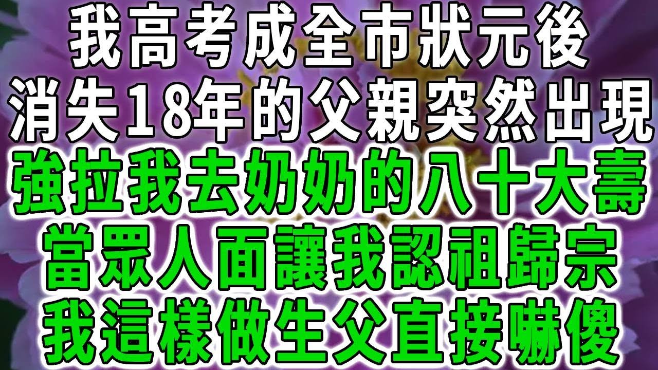 我高考成全市狀元後，消失18年的父親突然出現，強拉我去奶奶的八十大壽，當眾人面讓我認祖歸宗，我這樣做生父直接嚇傻！#中老年心語 #深夜讀書 #幸福人生 #花開富貴#深夜淺讀【荷上清風】