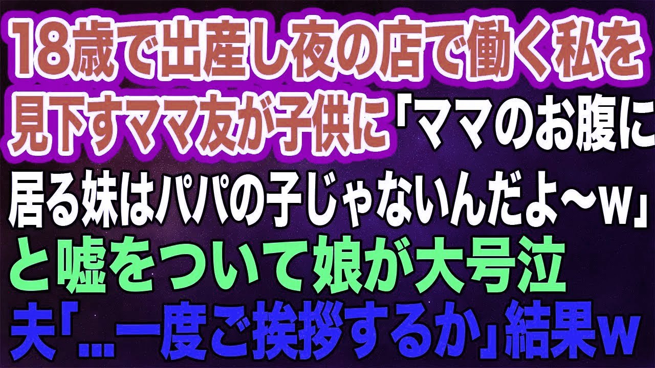 【スカッとする話】18歳で出産し夜の店で働く私を見下すママ友が「ママのお腹に居る妹はパパの子じゃないんだよ～ｗ」と嘘をついて娘が大号泣→夫「一度ご挨拶するか」
