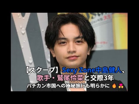 【スクープ】Sexy Zone中島健人、歌手・鷲尾伶菜と交際3年の熱愛が発覚！バチカン市国への極秘旅行も明らかに 🔥💑