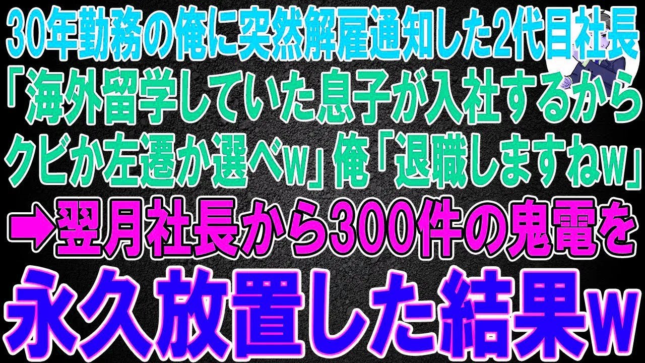 【スカッと】30年間勤務していた俺に突然解雇通知した2代目社長「海外留学していた息子が入社するからクビか左遷か選べw」俺「退職しますね」速攻退社すると翌月社長から300件の鬼電が➡︎永久放置した結果w