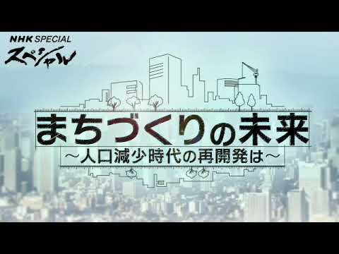 【見逃し配信】NHKスペシャル1月20日まちづくりの未来＜人口減少時代の再開発/高層ビル/大都市/地方/再放送＞2024年1月20日放送分 FULL
