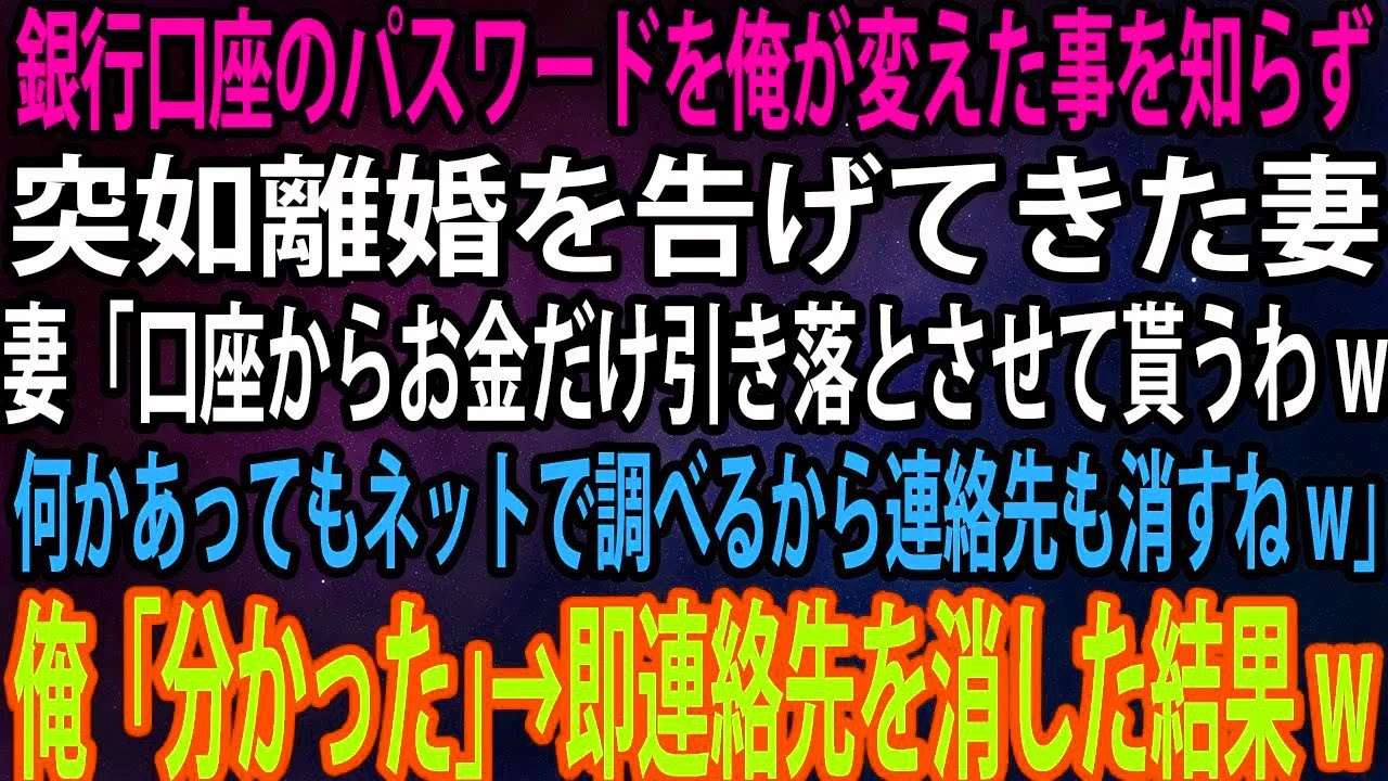 【スカッと】銀行口座のパスワードを俺が変えた事を知らず突如離婚を告げてきた妻。「口座からお金だけ引き落とさせて貰うわw何かあってもネットで調べるから連絡先も消すねw」→即連絡先を消した結果