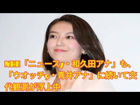 NHK「ニュース7・和久田アナ」も、「ウオッチ9・青井アナ」に続いて交代観測が浮上中