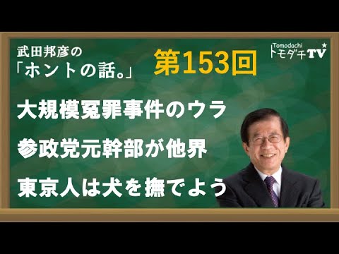 【公式】武田邦彦の「ホントの話。」第153回　2024年1月26日放送　大規模冤罪のウラ　参政党元幹部が他界　東京人は犬を撫でよう