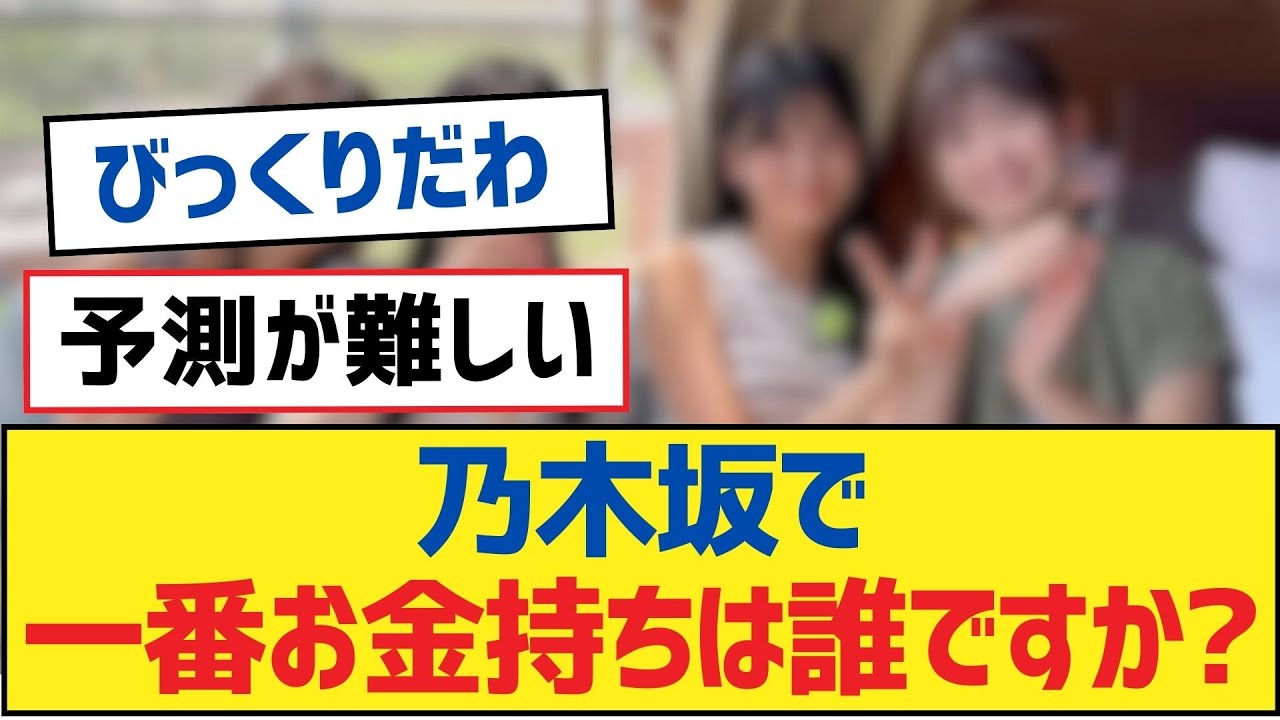 【乃木坂46】乃木坂で一番お金持ちは誰ですか?【乃木坂工事中・乃木坂46・乃木坂配信中】