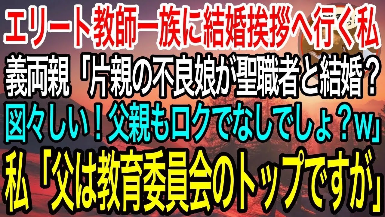 【感動】私がエリート教師一族に結婚の挨拶に行くと、義両親「片親の不良娘が聖職者と結婚なんて図々しい！父親もどうせロクでなしでしょw」私「父は教育委員会のトップ、教育長ですが」【泣ける話】【良い話】