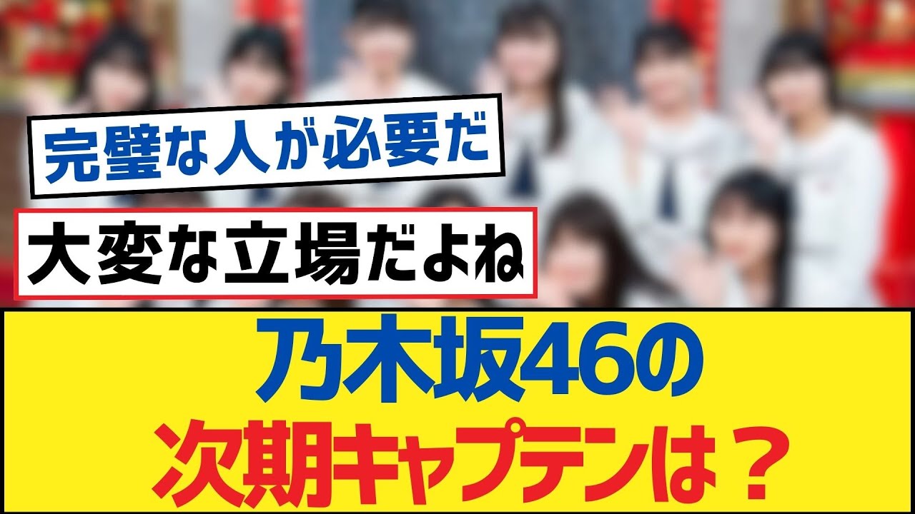 乃木坂46の次期キャプテンは？【乃木坂工事中・乃木坂スター誕生・乃木坂配信中】