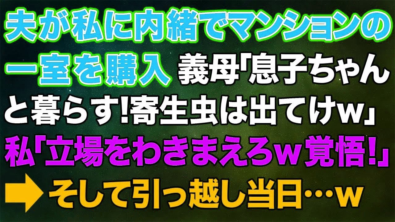 【スカッとする話】夫が私に内緒でマンションの一室を購入。義母「息子ちゃんと暮らす！寄生虫は出ていけw」私「立場わきまえろよこいつらw覚悟しなさい」→そして引っ越し当日…ｗ