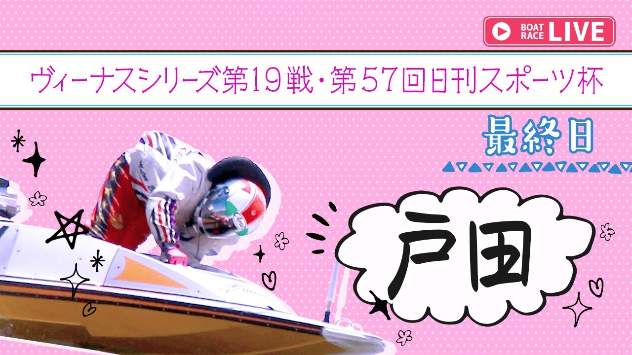 【ボートレースライブ】戸田一般 ヴィーナスシリーズ第19戦・第57回日刊スポーツ杯 最終日 1〜12R