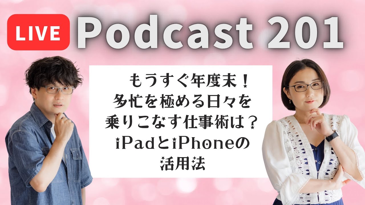 【Podcast Live】ep.201：もうすぐ年度末！多忙を極める日々を乗りこなす仕事術は？iPadとiPhoneの活用法