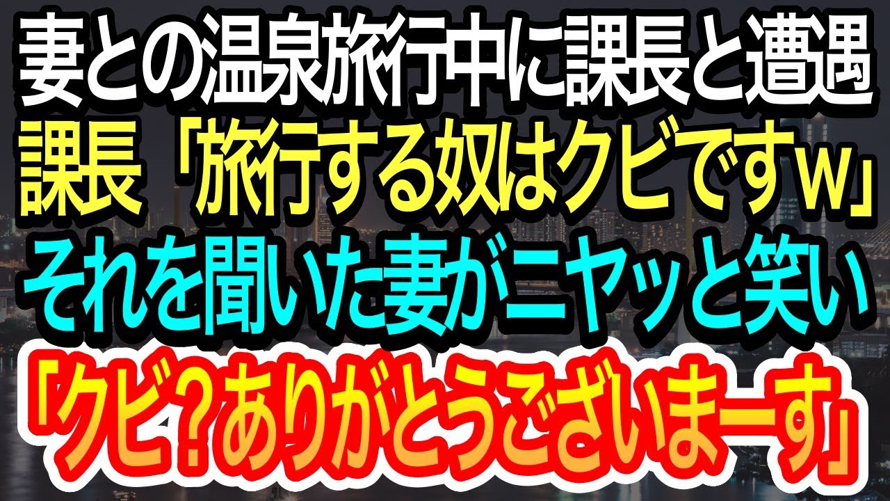 【スカッとする話】妻との温泉旅行中に課長と遭遇した俺。課長に「旅行する奴はクビw」と言われたが、それを聞いた妻が「クビ！？ありがとうございます！」と言い、課長は顔面蒼白にw【朗読】【感動する話】