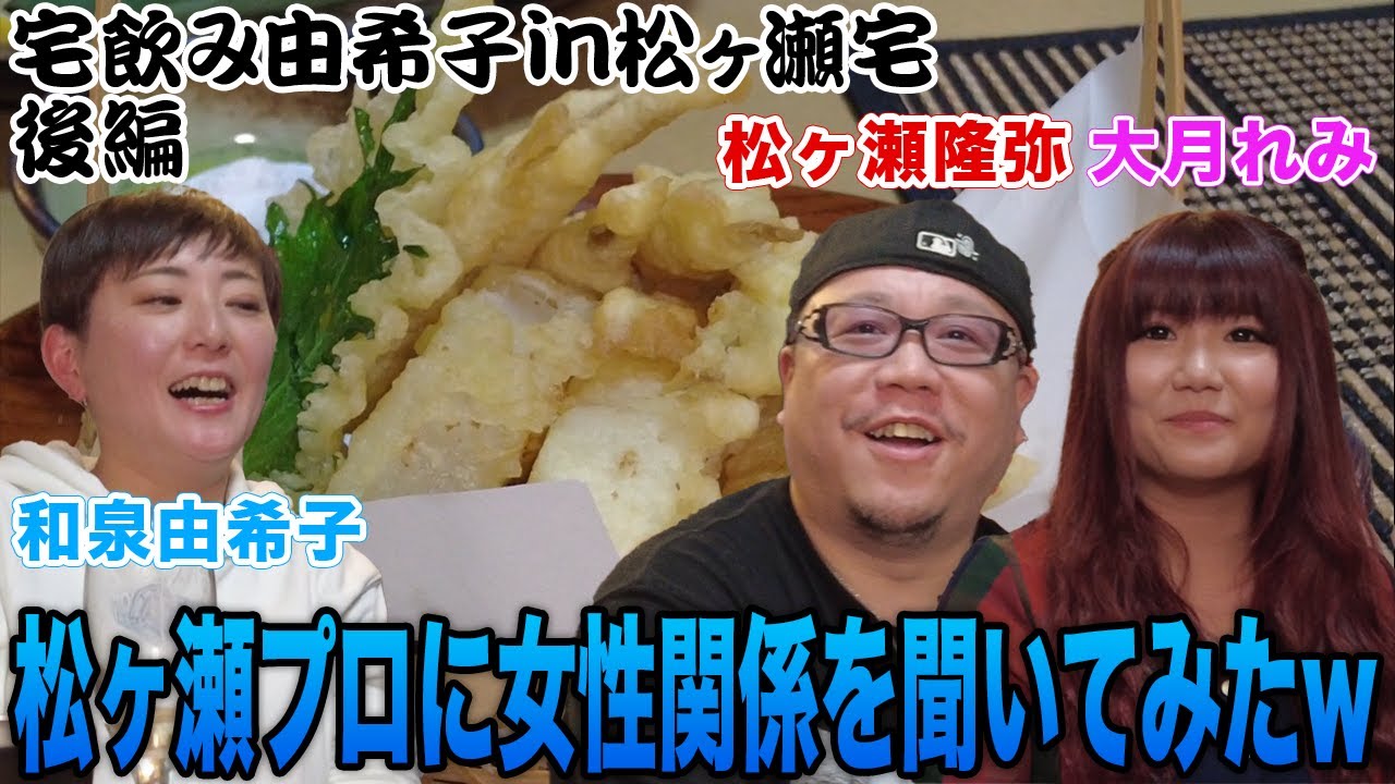 【宅飲み由希子】絶品料理に舌鼓!!松ヶ瀬隆弥プロに女性関係の話を聞いてみたw[出演:和泉由希子、松ヶ瀬隆弥、大月れみ]【後編】