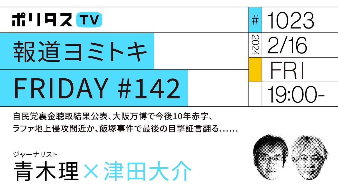 報道ヨミトキFRIDAY #142｜自民党裏金聴取結果公表、大阪万博で今後10年赤字、ラファ地上侵攻間近か、飯塚事件で最後の目撃証言翻る……｜ゲスト：青木理（2/16）#ポリタスTV
