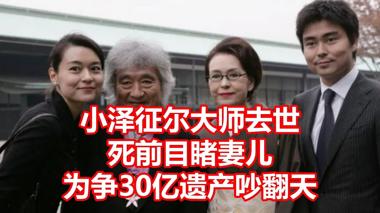 小泽征尔大师去世 死前目睹妻儿 为争30亿遗产吵翻天