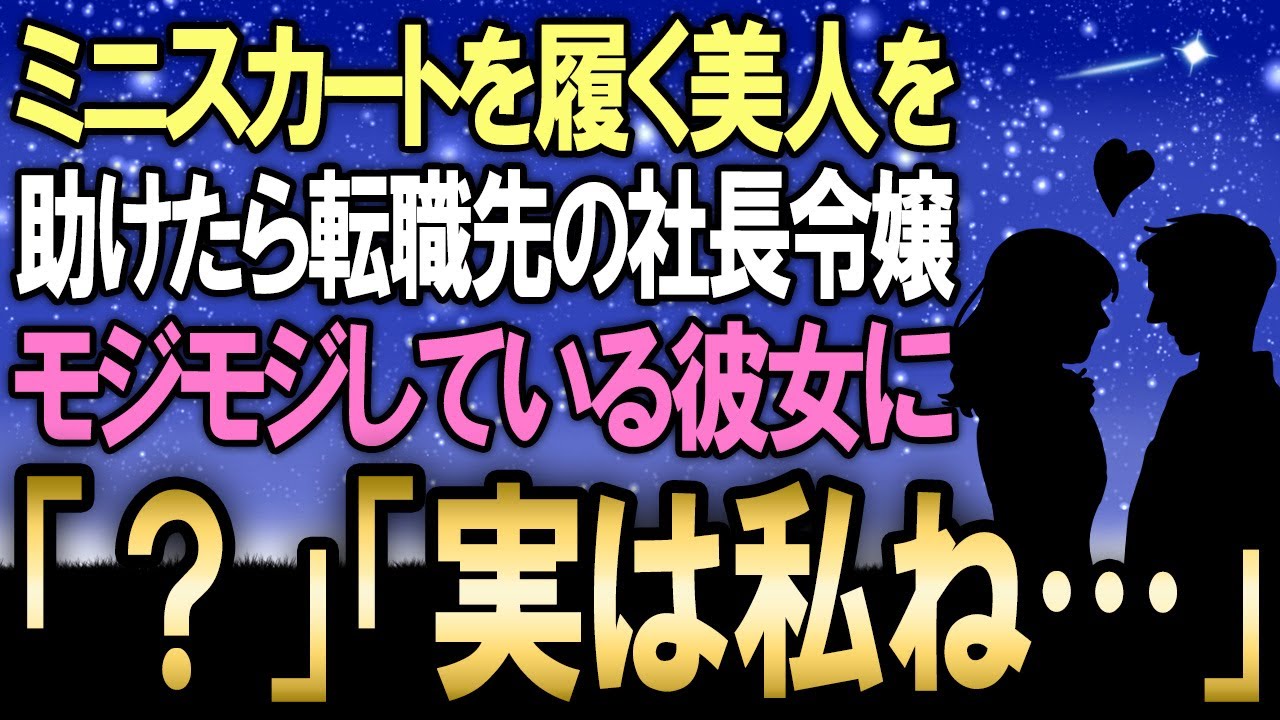 【馴れ初め】かなりのミニスカートを履いている美人を助けると転職先の社長令嬢だった→モジモジとしている彼女が　「実はわたしね...」【感動する話】
