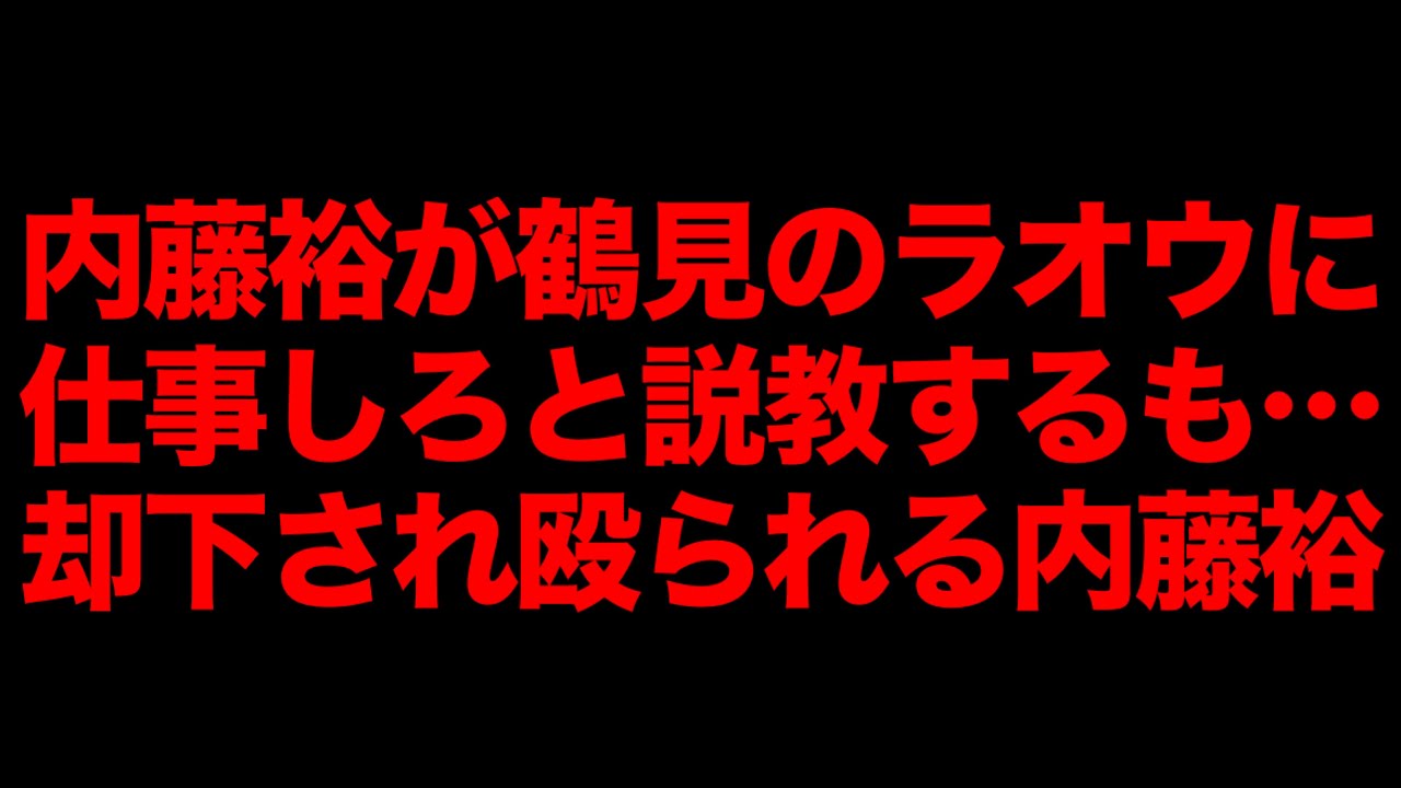 内藤裕が鶴見のラオウに説教！しかし殴られる内藤裕w