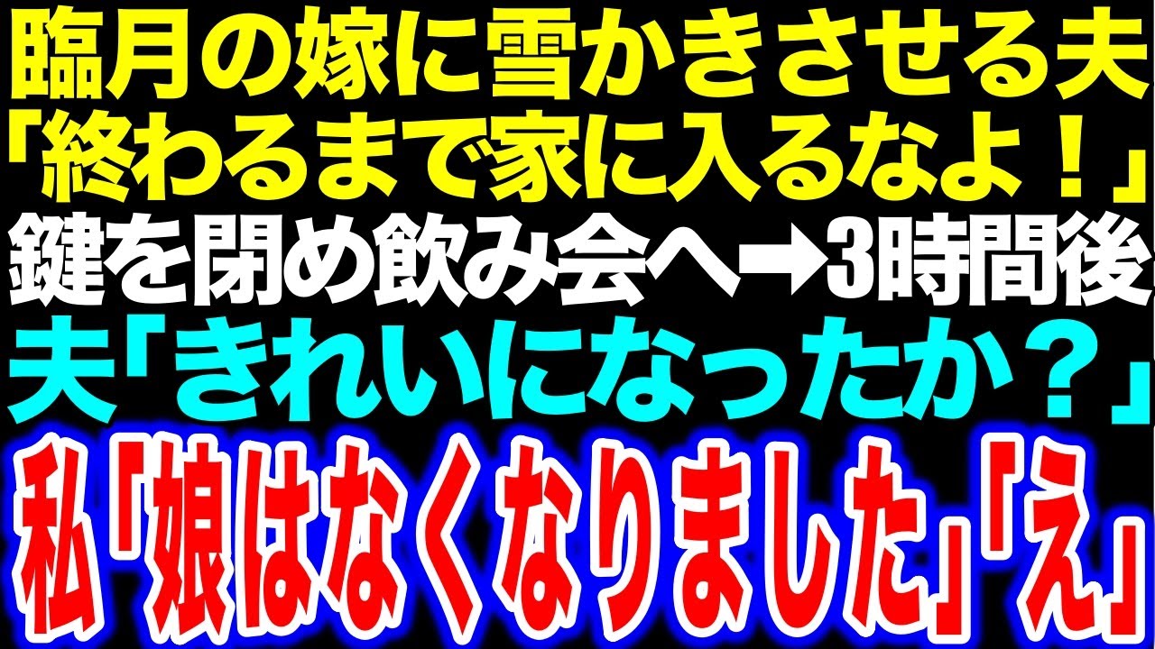 【スカッと】臨月の嫁に雪かきさせる夫「終わるまで家に入るなよ！」鍵を閉め飲み会へ→３時間後 夫「きれいになったか？」私「娘はなくなりました」「え」【修羅場】【総集編】