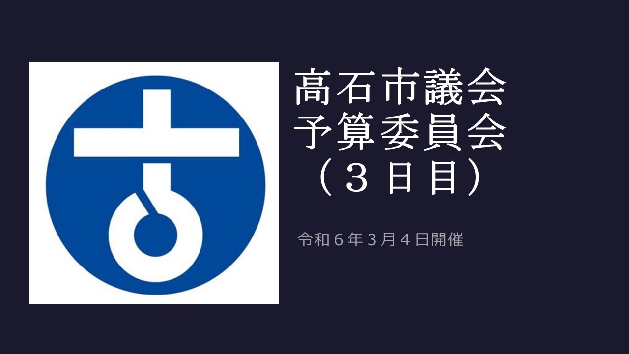 高石市議会　令和6年第1回定例会　予算委員会（3日目）/令和6年3月4日