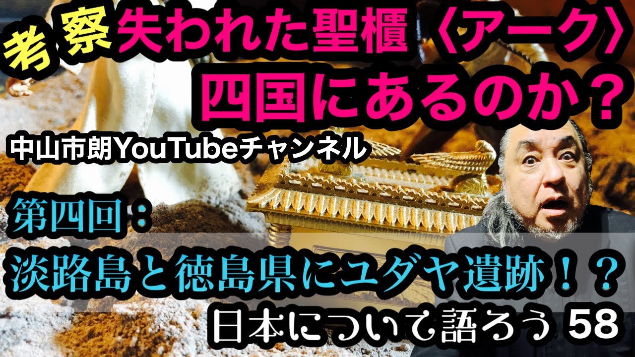 第４回：淡路島と徳島県にユダヤ遺跡！？『考察・失われた聖櫃〈アーク〉は四国にあるのか？』〜日本について語ろう５８〜#日ユ同祖論 #失われた10支族 #佐伯好郎 #中山市朗 #新耳袋