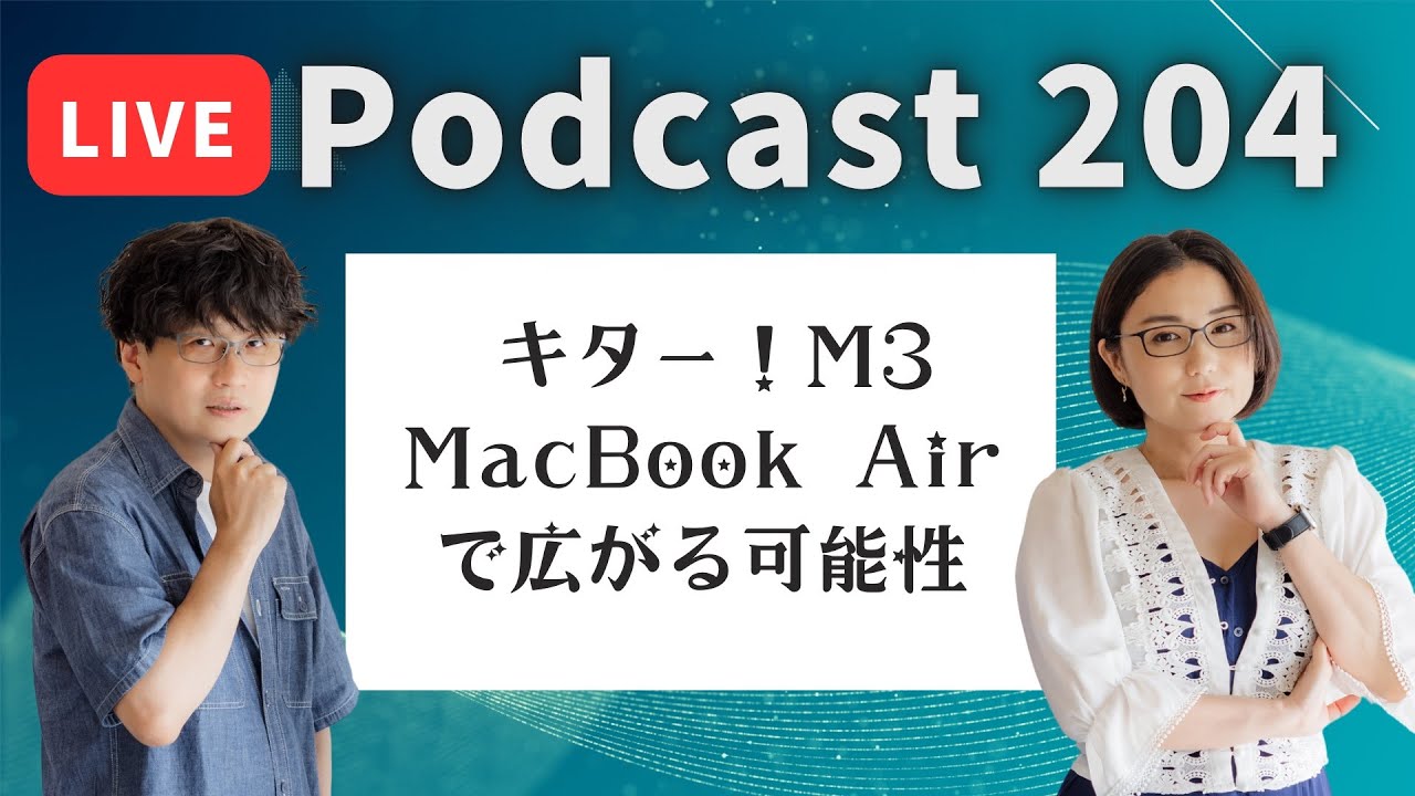 【Podcast Live】ep.204：キター！M3 MacBook Airで広がる可能性