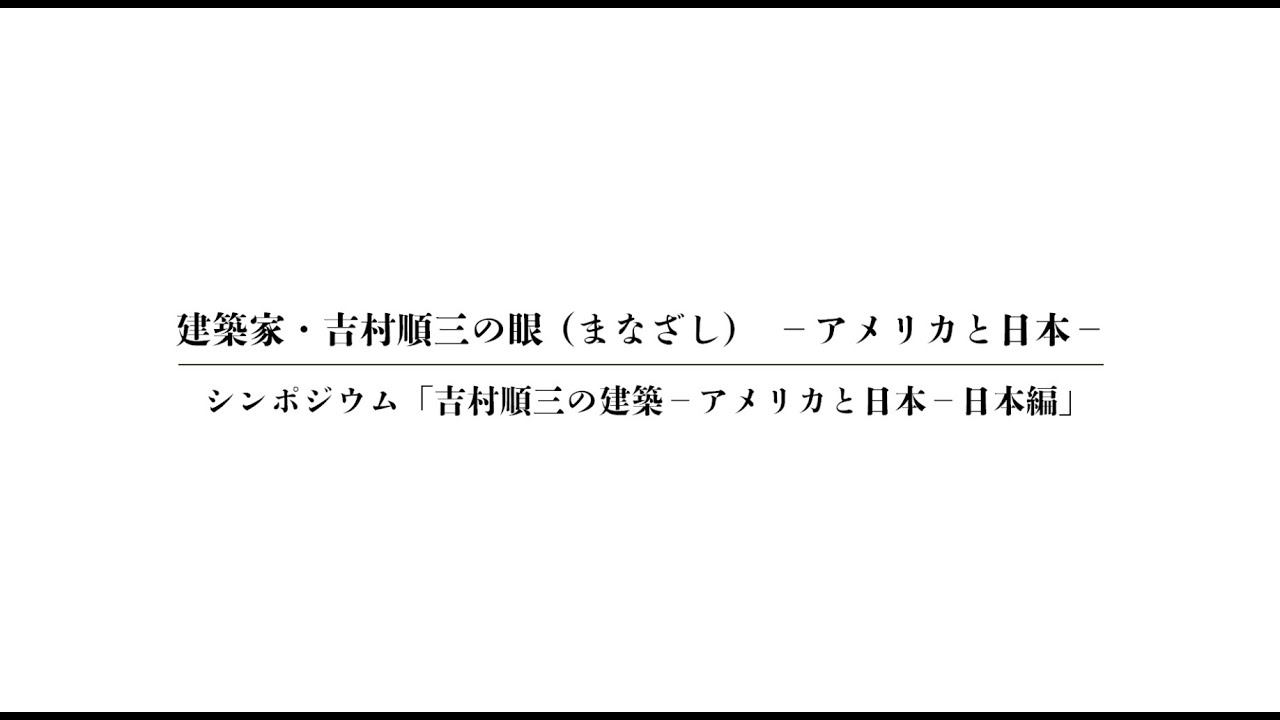 シンポジウム「吉村順三の建築 ―アメリカと日本― 日本編」（期間限定配信）