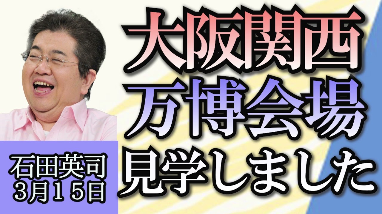 石田英司「大阪関西万博の会場を見学しました」「新型コロナの飲み薬モルヌピラビル“有用性なし”との評価」３月１５日