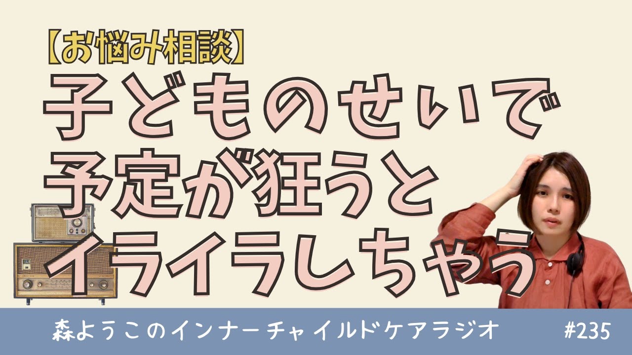 #235　お悩み相談「子どものせいで予定が狂うとイライラしちゃう」
