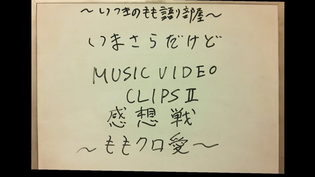 いまさらだけど MUSIC VIDEO CLIPSII 感想戦～ももクロ愛～