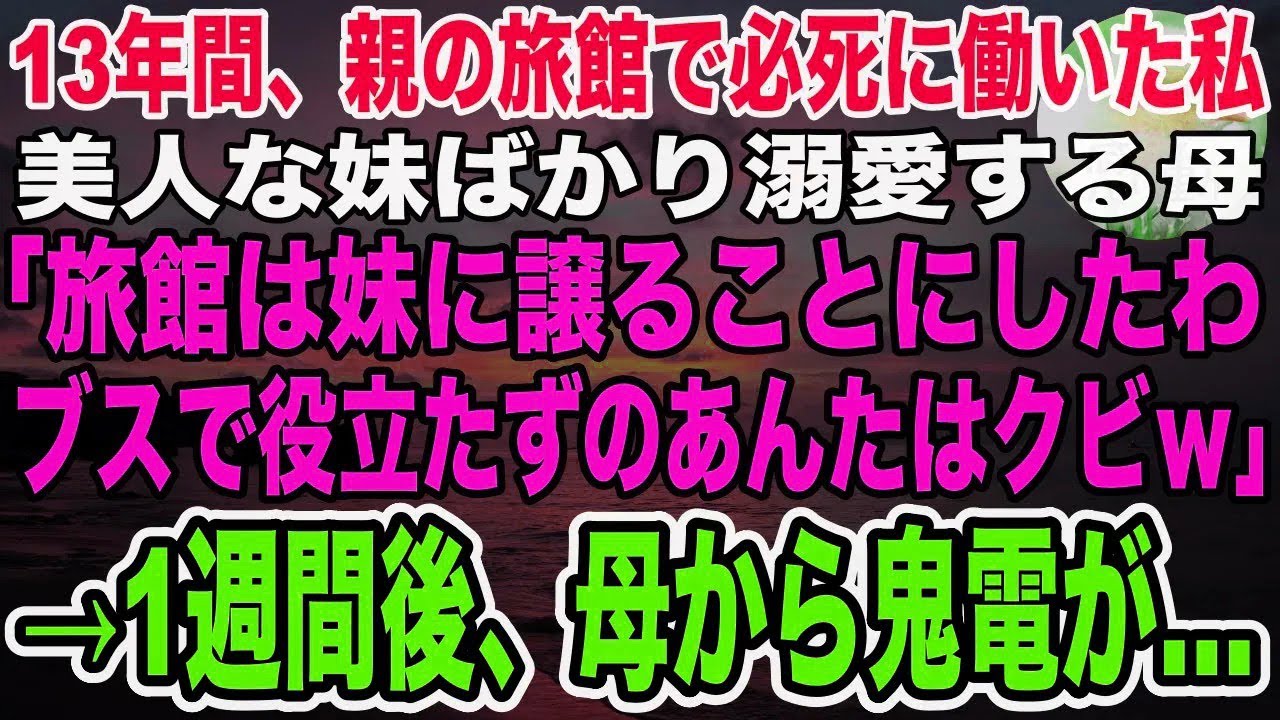 【感動】親の経営する旅館で13年間必死に働いた私。美人な妹ばかり溺愛する母「旅館は妹に譲るから！ブスなあんたは今日でクビ！出ていってw」→言われた通り辞めると、後日母から鬼電がきて…【泣ける話】