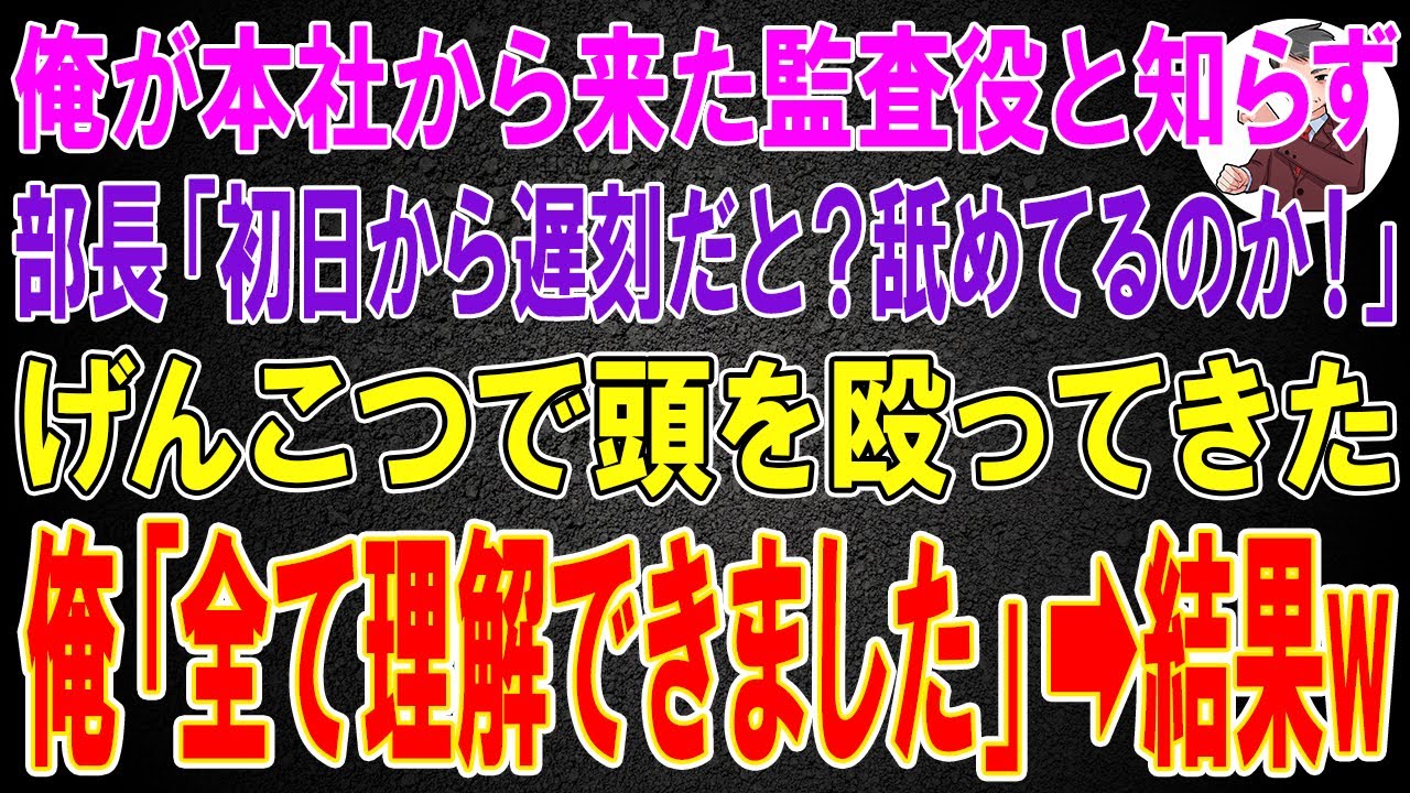 【スカッと】俺が本社から来た監査役と知らず部長「初日から遅刻だと？舐めてるのか！」げんこつで頭を殴ってきた。俺「全て理解できました」→結果w