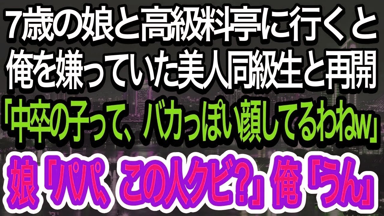 【スカッとする話】娘と高級料亭に行くと、中学生の時に俺を嫌っていた大手企業に勤める美人同級生と再会。「中卒の子って、バカっぽい顔してるわね」すると、7歳の娘が「この人、ク