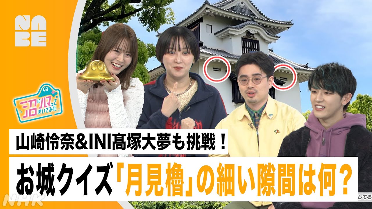 山崎怜奈&INI髙塚大夢も挑戦！お城クイズ「月見櫓」の細い隙間は何？（沼ハマ/NABE・NHK公式）