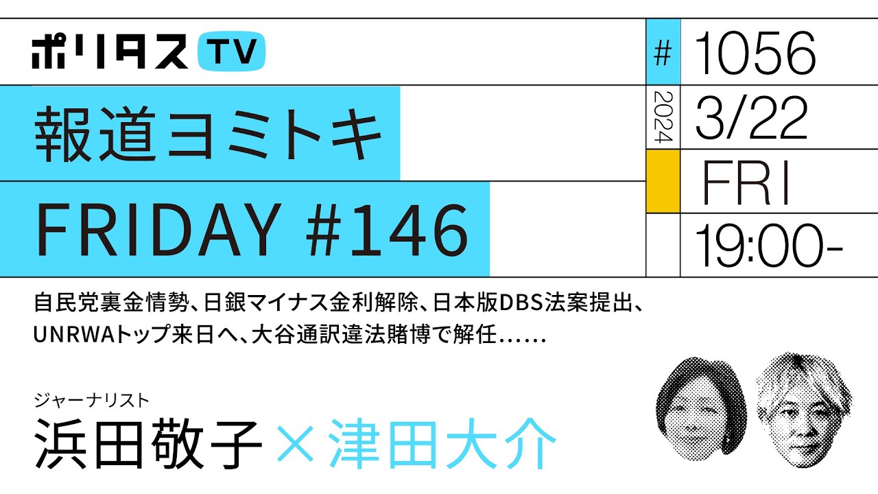報道ヨミトキFRIDAY #146｜自民党裏金情勢、日銀マイナス金利解除、日本版DBS法案提出、UNRWAトップ来日へ、大谷通訳違法賭博で解任……（3/22）#ポリタスTV