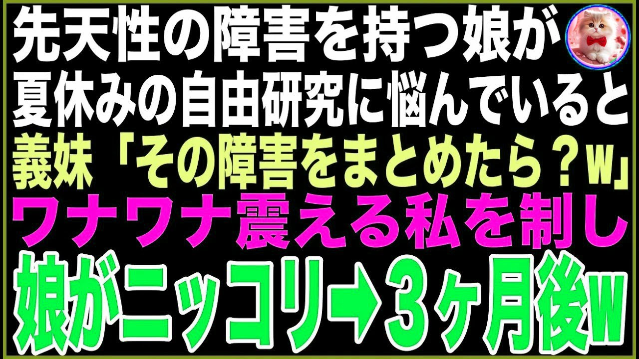 【スカッと】先天性の障害を持つ娘が夏休みの自由研究のテーマに悩んでいると、義妹「その障害をまとめたら？w楽ちんでしょ？w」怒りで震える私を制し娘がニッコ