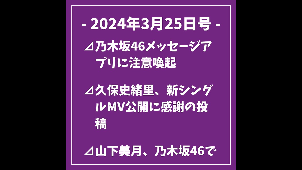 2024年3月25日号⊿乃木坂46メッセージアプリに注意喚起⊿久保史緒里、新シングルMV公開に感謝の投稿⊿山下美月、乃木坂46での活動についてSNS更新⊿白石麻衣、東京ディズニーランド訪問を報告...
