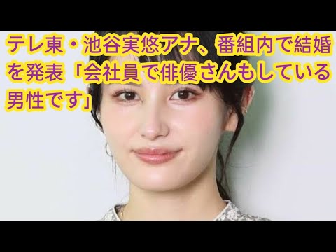 テレ東・池谷実悠アナ、番組内で結婚を発表「会社員で俳優さんもしている男性です」