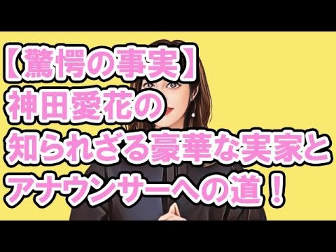 【驚愕の事実】神田愛花の知られざる豪華な実家とアナウンサーへの道！