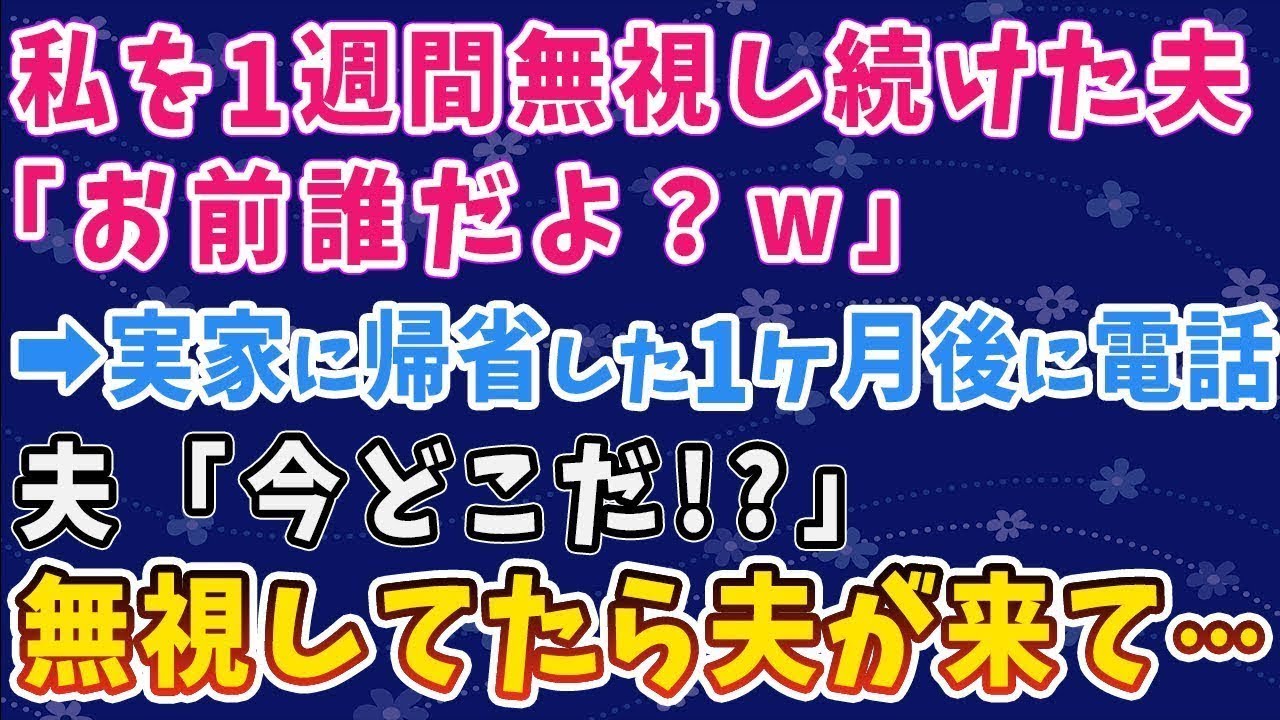 【スカッとする話】私を1週間無視し続けた夫 「お前誰だよ？ｗ」 ➡実家に帰省した1ヶ月後に電話 夫「今どこだ！？」 無視してたら夫が来て...
